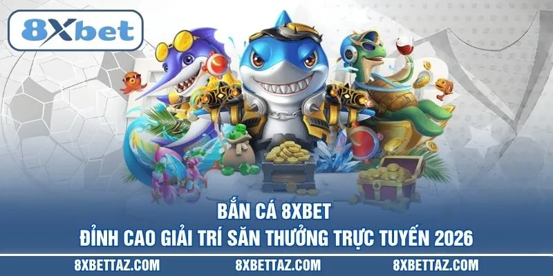 Bắn cá 8XBET – Đỉnh cao giải trí săn thưởng trực tuyến 2026
