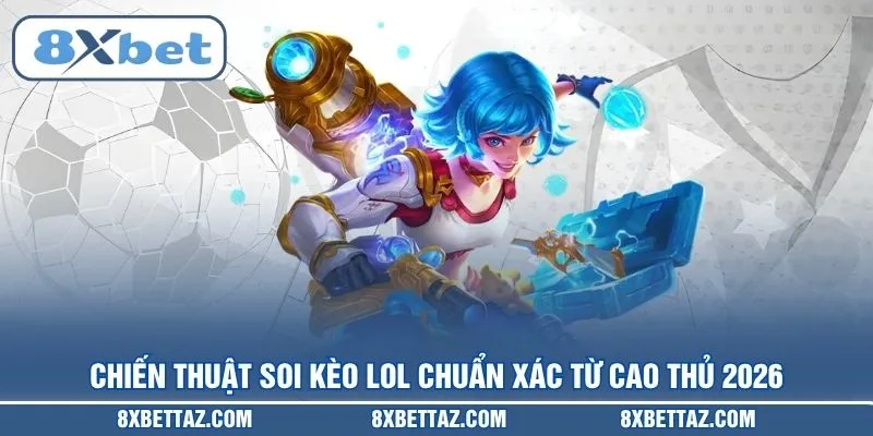 Chiến thuật soi Kèo LOL chuẩn xác từ cao thủ 2026