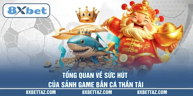 Tổng quan về sức hút của sảnh game Bắn cá Thần Tài